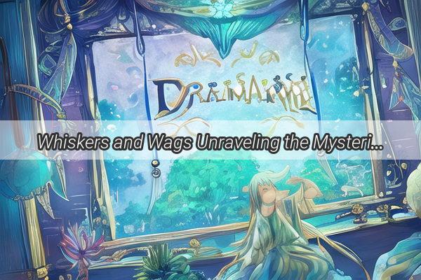 Whiskers and Wags Unraveling the Mysteries of a Dreamland Menagerie